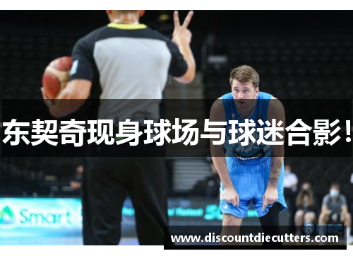 东契奇现身球场与球迷合影！