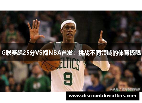 G联赛飙25分VS闯NBA首发：挑战不同领域的体育极限